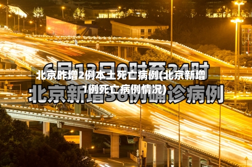 北京昨增2例本土死亡病例(北京新增1例死亡病例情况)