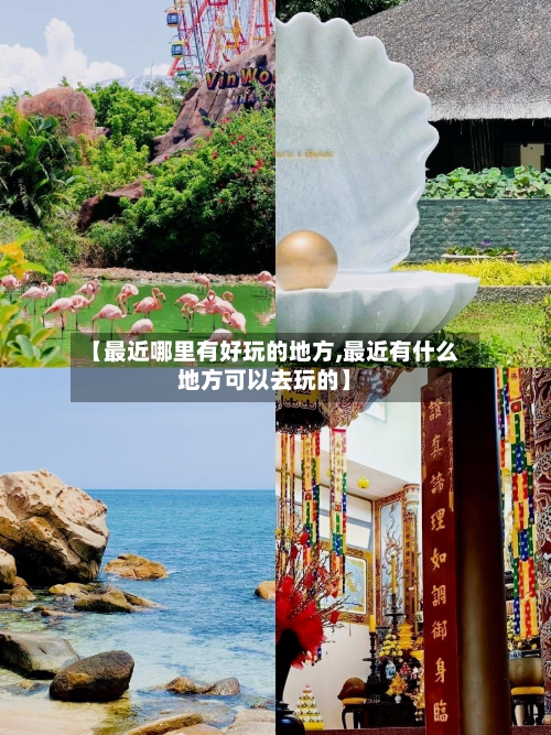 【最近哪里有好玩的地方,最近有什么地方可以去玩的】-第2张图片