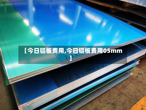 【今日铝板费用,今日铝板费用05mm】