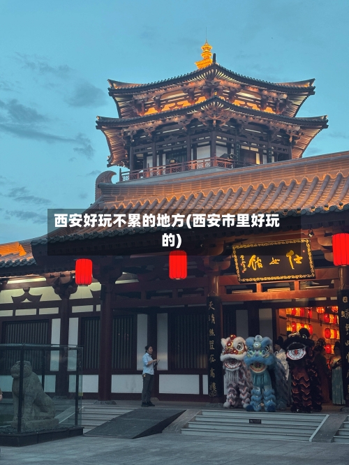 西安好玩不累的地方(西安市里好玩的)-第2张图片