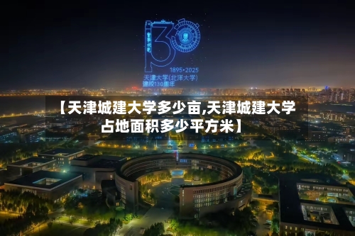 【天津城建大学多少亩,天津城建大学占地面积多少平方米】-第2张图片