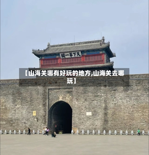 【山海关哪有好玩的地方,山海关去哪玩】