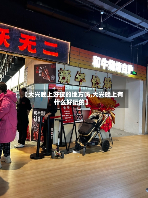 【大兴晚上好玩的地方吗,大兴晚上有什么好玩的】-第2张图片