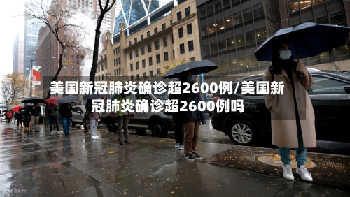 美国新冠肺炎确诊超2600例/美国新冠肺炎确诊超2600例吗-第3张图片