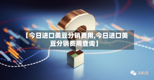【今日进口美豆分销费用,今日进口美豆分销费用查询】
