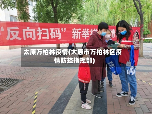 太原万柏林疫情(太原市万柏林区疫情防控指挥部)