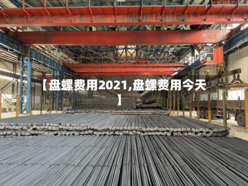 【盘螺费用2021,盘螺费用今天】