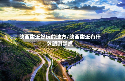 陕西附近好玩的地方/陕西附近有什么旅游景点