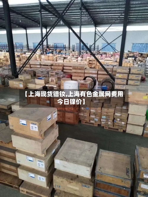 【上海现货镨钕,上海有色金属网费用今日镍价】-第3张图片