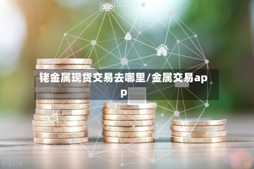 铑金属现货交易去哪里/金属交易app
