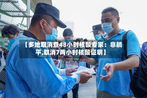 【多地取消查48小时核酸专家：非躺平,取消7两小时核酸证明】