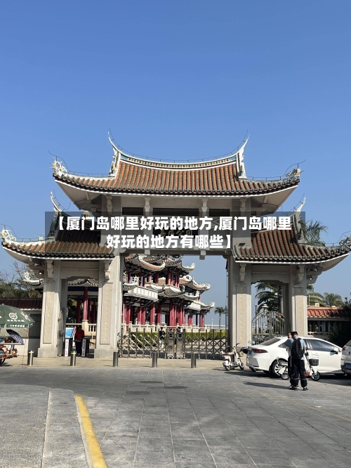 【厦门岛哪里好玩的地方,厦门岛哪里好玩的地方有哪些】