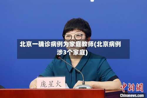 北京一确诊病例为家庭教师(北京病例涉3个家庭)-第2张图片