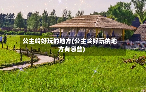 公主岭好玩的地方(公主岭好玩的地方有哪些)
