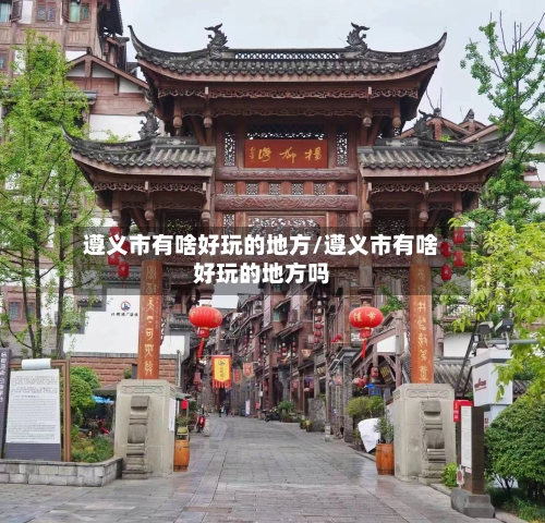 遵义市有啥好玩的地方/遵义市有啥好玩的地方吗-第2张图片