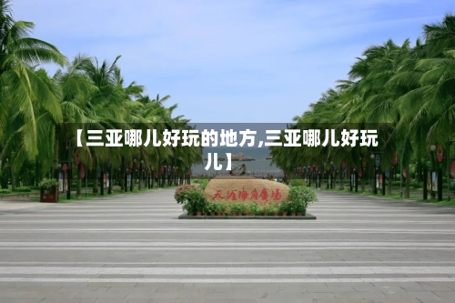 【三亚哪儿好玩的地方,三亚哪儿好玩儿】