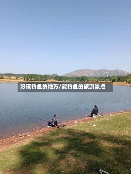好玩钓鱼的地方/能钓鱼的旅游景点
