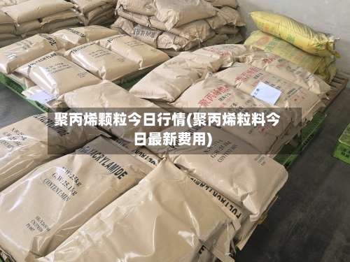 聚丙烯颗粒今日行情(聚丙烯粒料今日最新费用)-第3张图片