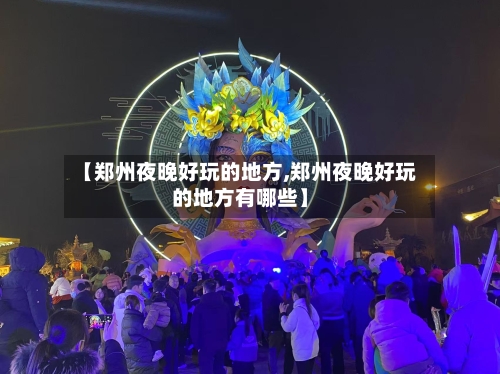 【郑州夜晚好玩的地方,郑州夜晚好玩的地方有哪些】