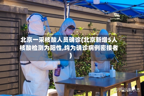 北京一采核酸人员确诊(北京新增5人核酸检测为阳性,均为确诊病例密接者)-第2张图片