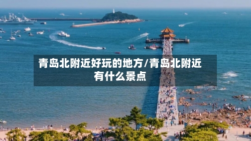 青岛北附近好玩的地方/青岛北附近有什么景点