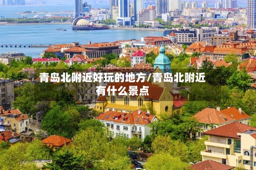 青岛北附近好玩的地方/青岛北附近有什么景点-第3张图片