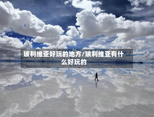 玻利维亚好玩的地方/玻利维亚有什么好玩的-第2张图片