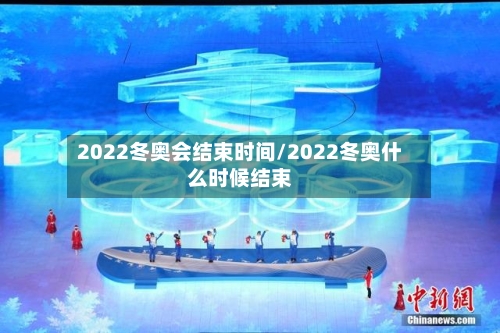2022冬奥会结束时间/2022冬奥什么时候结束-第2张图片