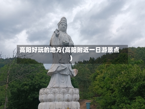 高阳好玩的地方(高阳附近一日游景点)