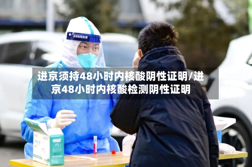 进京须持48小时内核酸阴性证明/进京48小时内核酸检测阴性证明