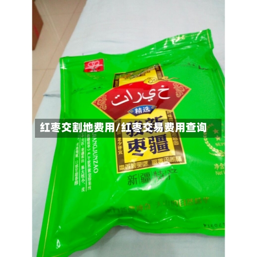 红枣交割地费用/红枣交易费用查询