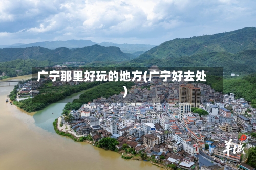 广宁那里好玩的地方(广宁好去处)
