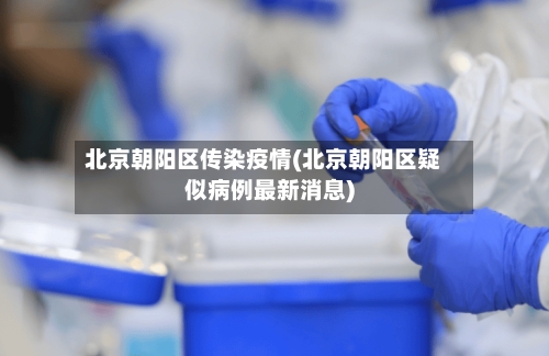 北京朝阳区传染疫情(北京朝阳区疑似病例最新消息)-第3张图片