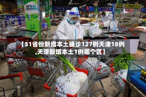 【31省份新增本土确诊127例天津18例,天津新增本土1例哪个区】-第2张图片