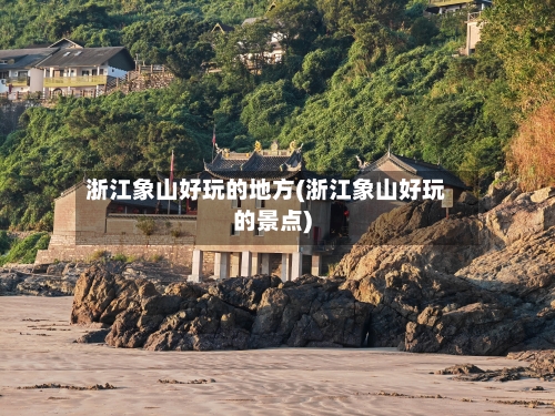 浙江象山好玩的地方(浙江象山好玩的景点)