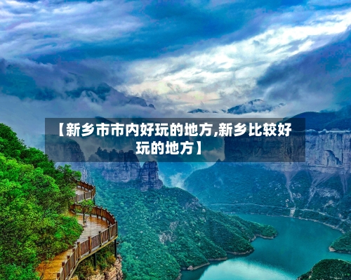 【新乡市市内好玩的地方,新乡比较好玩的地方】