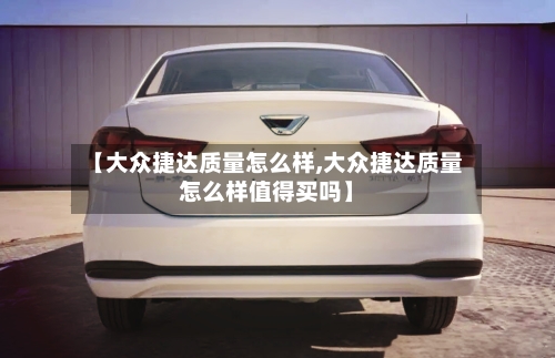 【大众捷达质量怎么样,大众捷达质量怎么样值得买吗】-第2张图片