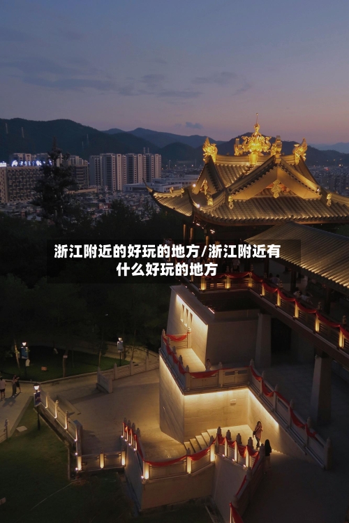 浙江附近的好玩的地方/浙江附近有什么好玩的地方-第2张图片