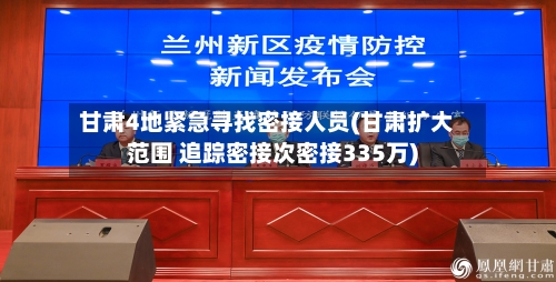 甘肃4地紧急寻找密接人员(甘肃扩大范围 追踪密接次密接335万)