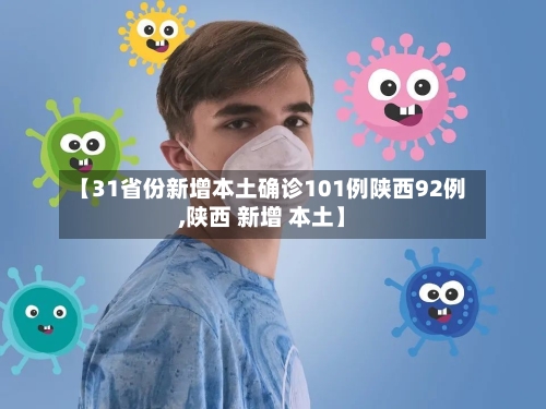 【31省份新增本土确诊101例陕西92例,陕西 新增 本土】