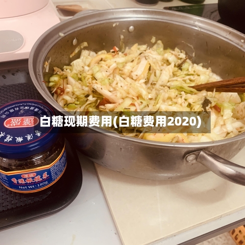 白糖现期费用(白糖费用2020)
