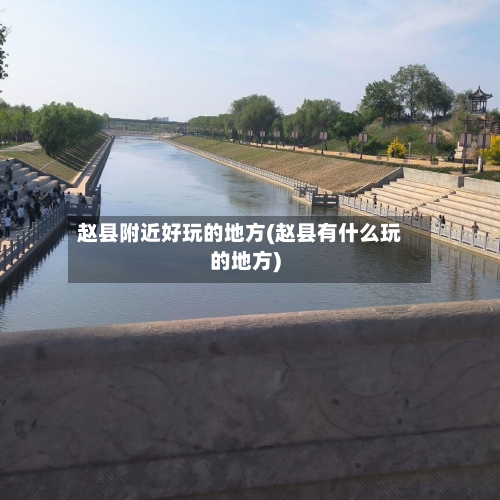 赵县附近好玩的地方(赵县有什么玩的地方)