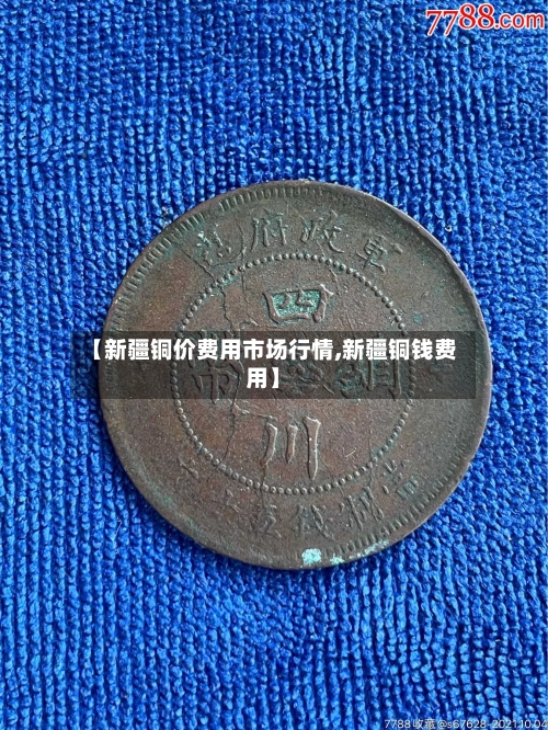 【新疆铜价费用市场行情,新疆铜钱费用】-第3张图片
