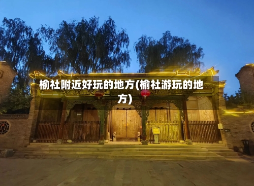 榆社附近好玩的地方(榆社游玩的地方)