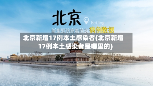 北京新增17例本土感染者(北京新增17例本土感染者是哪里的)