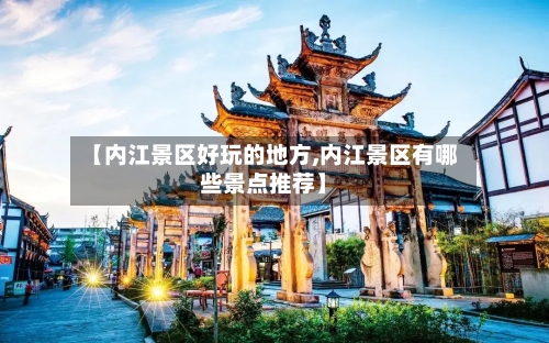 【内江景区好玩的地方,内江景区有哪些景点推荐】