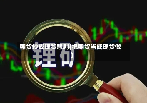 期货炒成现货悲剧(把期货当成现货做)