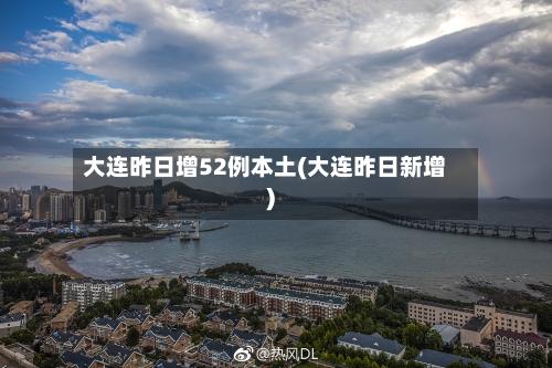 大连昨日增52例本土(大连昨日新增)