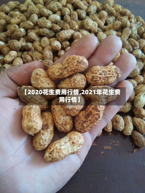【2020花生费用行情,2021年花生费用行情】-第2张图片