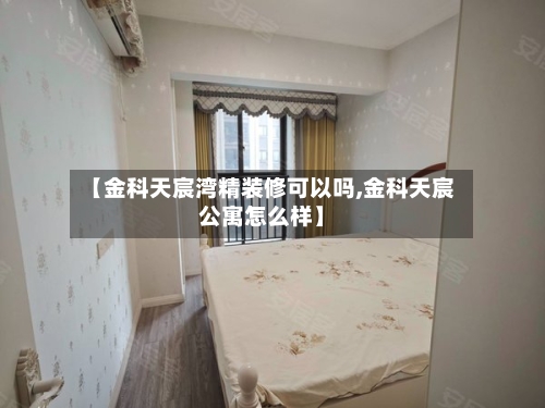 【金科天宸湾精装修可以吗,金科天宸公寓怎么样】